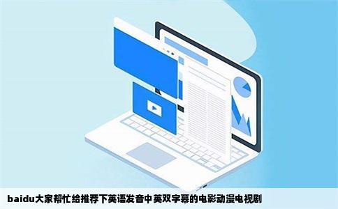 baidu大家帮忙给推荐下英语发音中英双字幕的电影动漫电视剧