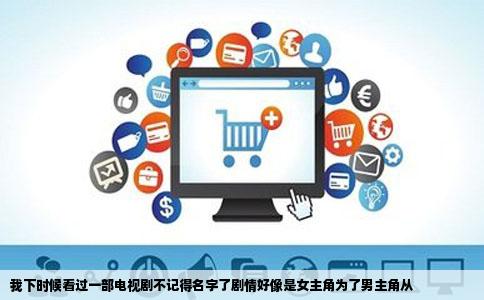 我下时候看过一部电视剧不记得名字了剧情好像是女主角为了男主角从