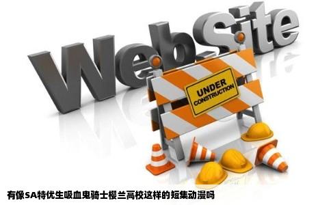 有像SA特优生吸血鬼骑士樱兰高校这样的短集动漫吗