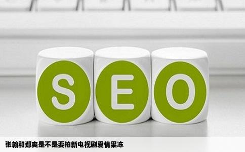 张翰和郑爽是不是要拍新电视剧爱情果冻