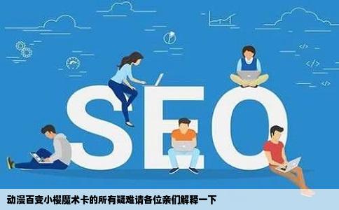 动漫百变小樱魔术卡的所有疑难请各位亲们解释一下