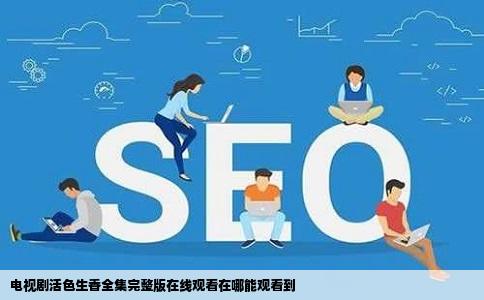 电视剧活色生香全集完整版在线观看在哪能观看到