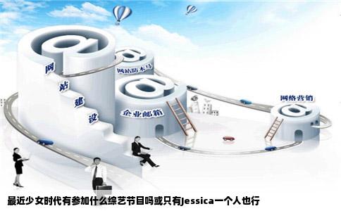 最近少女时代有参加什么综艺节目吗或只有Jessica一个人也行