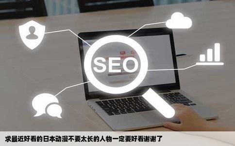 求最近好看的日本动漫不要太长的人物一定要好看谢谢了