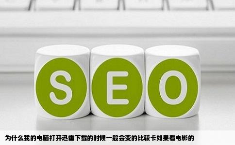 为什么我的电脑打开迅雷下载的时候一般会变的比较卡如果看电影的