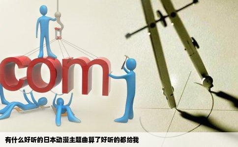 有什么好听的日本动漫主题曲算了好听的都给我