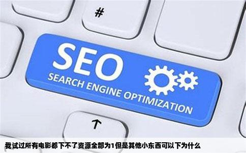 我试过所有电影都下不了资源全部为1但是其他小东西可以下为什么