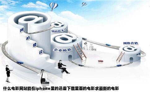 什么电影网站能在iphone里的迅雷下载里面的电影求最新的电影