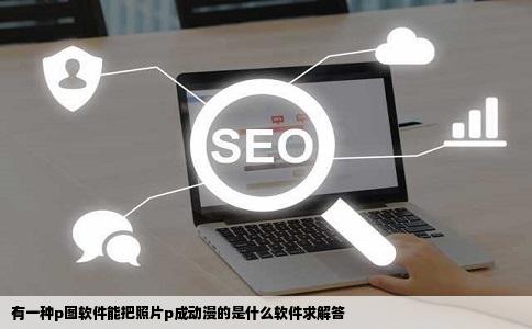 有一种p图软件能把照片p成动漫的是什么软件求解答