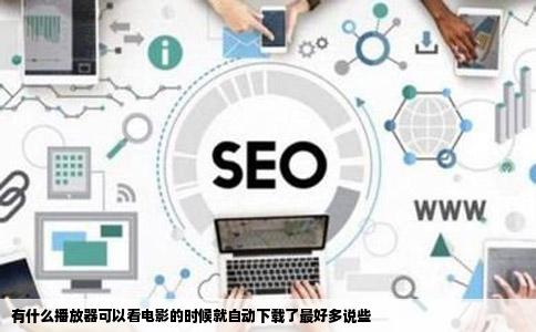 有什么播放器可以看电影的时候就自动下载了最好多说些