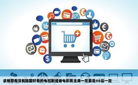 求推荐有没有韩国好看的电视剧或者电影男主角一定要是90后一定