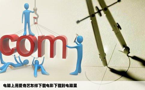 电脑上用爱奇艺怎样下载电影下载到电脑里