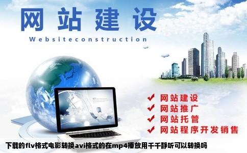 下载的flv格式电影转换avi格式的在mp4播放用千千静听可以转换吗