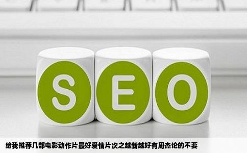 给我推荐几部电影动作片最好爱情片次之越新越好有周杰论的不要