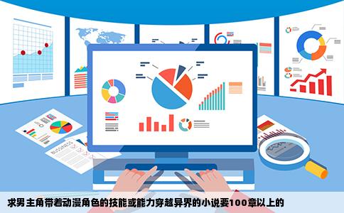 求男主角带着动漫角色的技能或能力穿越异界的小说要100章以上的