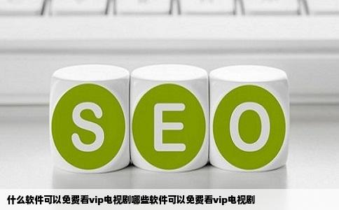 什么软件可以免费看vip电视剧哪些软件可以免费看vip电视剧
