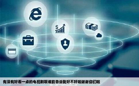 有没有好看一点的电视剧啊谁能告诉我好不好啦谢谢你们啦