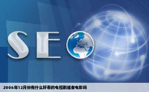 2006年12月份有什么好看的电视剧或者电影吗