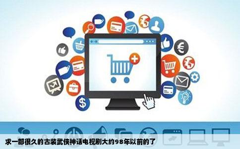 求一部很久的古装武侠神话电视剧大约98年以前的了