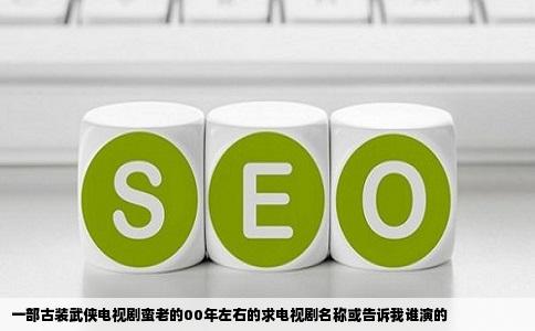 一部古装武侠电视剧蛮老的00年左右的求电视剧名称或告诉我谁演的