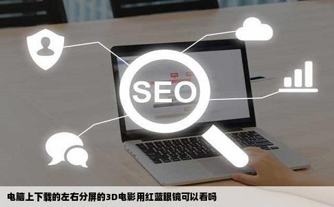电脑上下载的左右分屏的3D电影用红蓝眼镜可以看吗