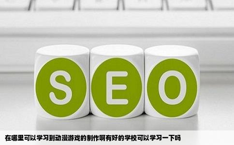 在哪里可以学习到动漫游戏的制作啊有好的学校可以学习一下吗
