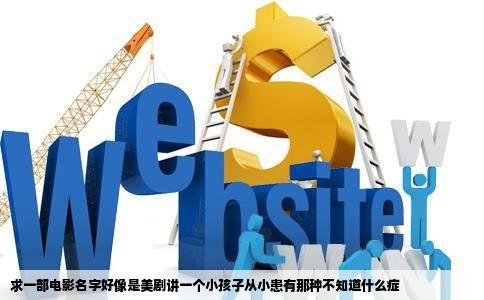 求一部电影名字好像是美剧讲一个小孩子从小患有那种不知道什么症