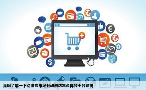 我想了解一下动漫店市场开动漫店怎么样会不会赔钱