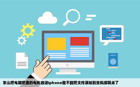 怎么把电脑把里的电影放进Iphone我不能把文件添加到资料库啊点了