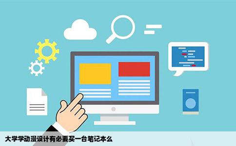 大学学动漫设计有必要买一台笔记本么