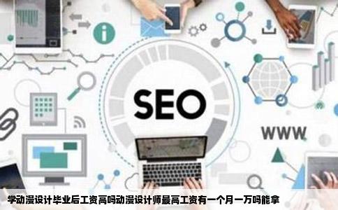 学动漫设计毕业后工资高吗动漫设计师最高工资有一个月一万吗能拿
