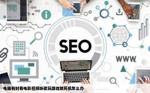 电脑有时看电影视频听歌玩游戏就死机怎么办