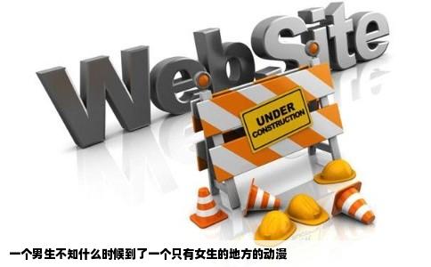 一个男生不知什么时候到了一个只有女生的地方的动漫