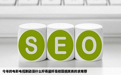 今年的电影电视剧动漫什么好看最好是校园搞笑类的求推荐