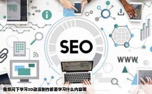 我想问下学习3D动漫制作都要学习什么内容呢