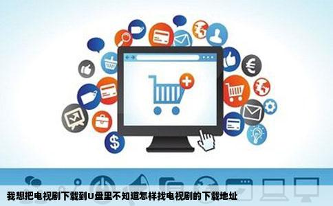 我想把电视剧下载到U盘里不知道怎样找电视剧的下载地址