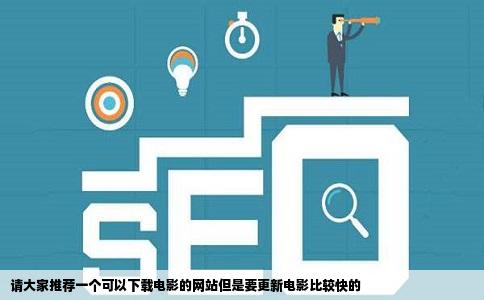 请大家推荐一个可以下载电影的网站但是要更新电影比较快的