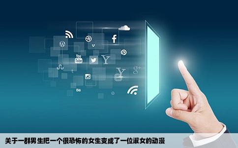 关于一群男生把一个很恐怖的女生变成了一位淑女的动漫