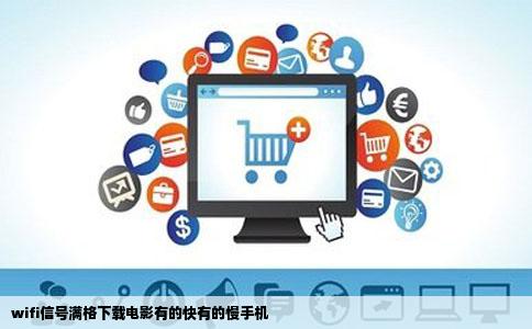 wifi信号满格下载电影有的快有的慢手机