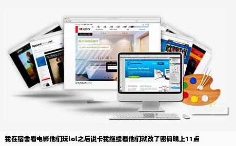 我在宿舍看电影他们玩lol之后说卡我继续看他们就改了密码晚上11点