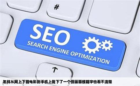 怎样从网上下载电影到手机上我下了一个但画面模糊字也看不清楚