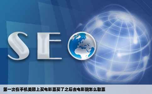 第一次在手机美团上买电影票买了之后去电影院怎么取票