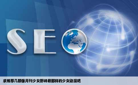 求推荐几部像月刊少女野崎君那样的少女动漫吧