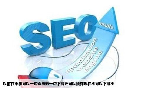 以前在手机可以一边看电影一边下载还可以缓存现在不可以下载不