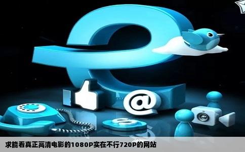 求能看真正高清电影的1080P实在不行720P的网站