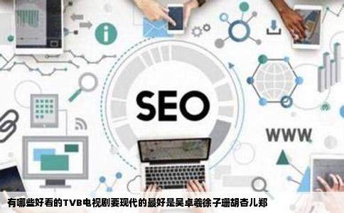 有哪些好看的TVB电视剧要现代的最好是吴卓羲徐子珊胡杏儿郑