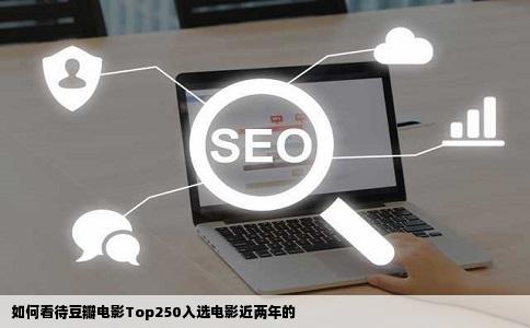 如何看待豆瓣电影Top250入选电影近两年的