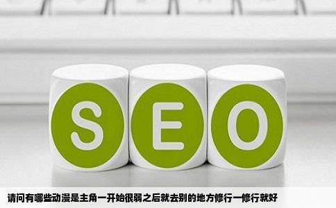 请问有哪些动漫是主角一开始很弱之后就去别的地方修行一修行就好