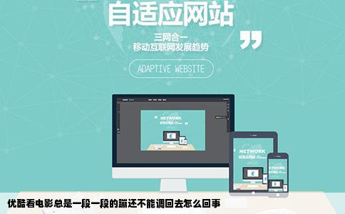 优酷看电影总是一段一段的蹦还不能调回去怎么回事