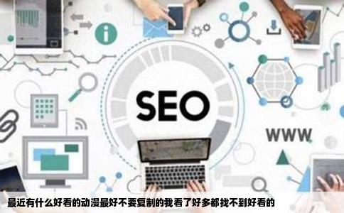 最近有什么好看的动漫最好不要复制的我看了好多都找不到好看的